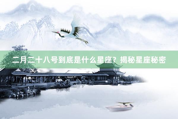 二月二十八号到底是什么星座？揭秘星座秘密
